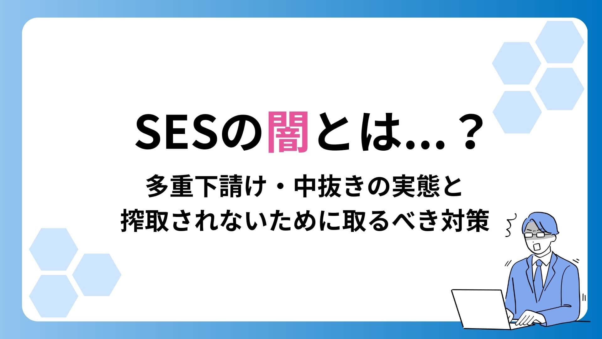 SESの闇とは?多重下請け・中抜きの実態と搾取されないために取るべき対策