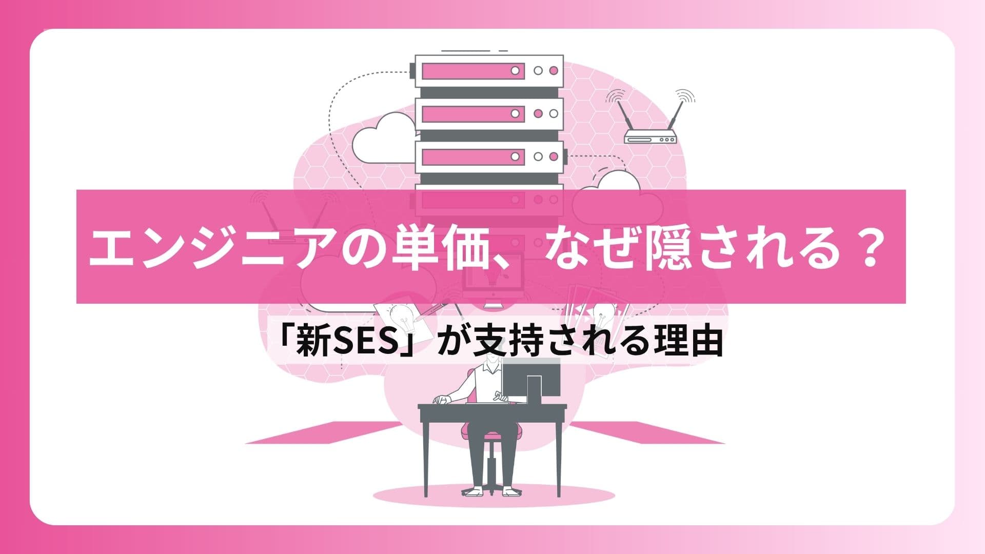 エンジニアの単価、なぜ隠される?「新SES」が支持される理由